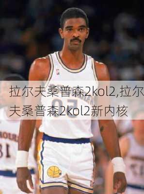 拉尔夫桑普森2kol2,拉尔夫桑普森2kol2新内核