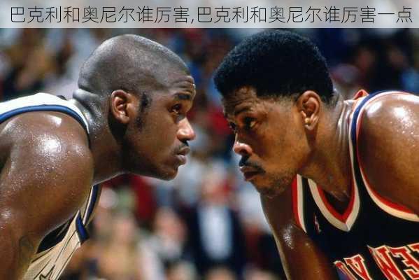 巴克利和奥尼尔谁厉害,巴克利和奥尼尔谁厉害一点