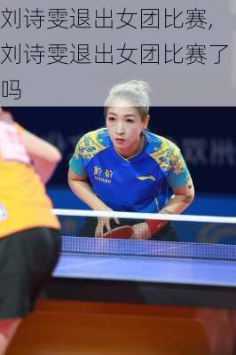 刘诗雯退出女团比赛,刘诗雯退出女团比赛了吗