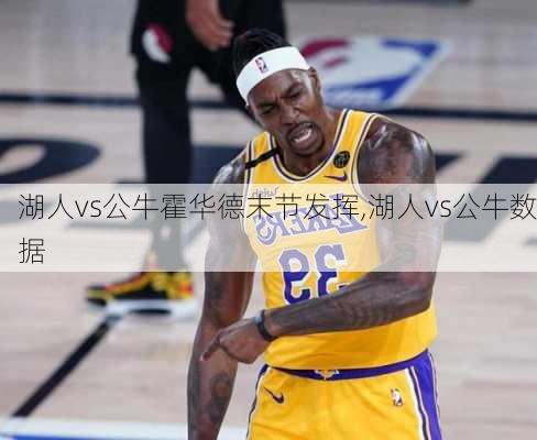 湖人vs公牛霍华德末节发挥,湖人vs公牛数据