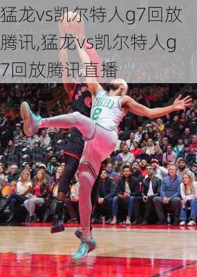 猛龙vs凯尔特人g7回放腾讯,猛龙vs凯尔特人g7回放腾讯直播