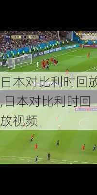 日本对比利时回放,日本对比利时回放视频