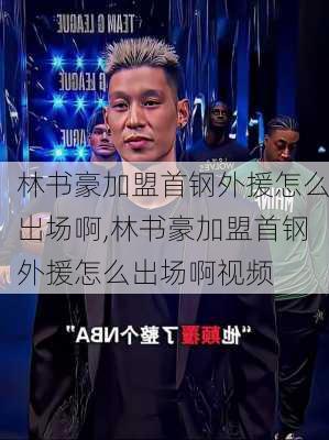 林书豪加盟首钢外援怎么出场啊,林书豪加盟首钢外援怎么出场啊视频