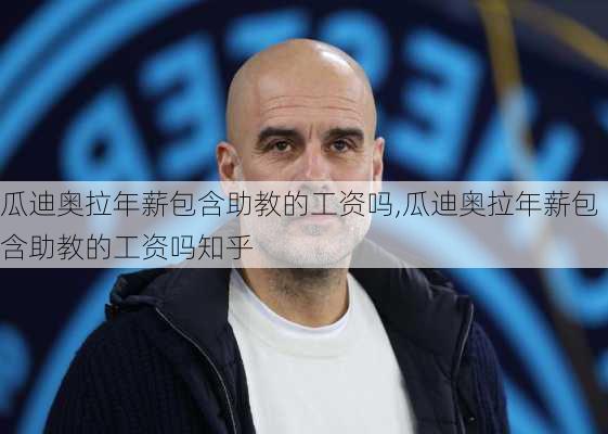 瓜迪奥拉年薪包含助教的工资吗,瓜迪奥拉年薪包含助教的工资吗知乎