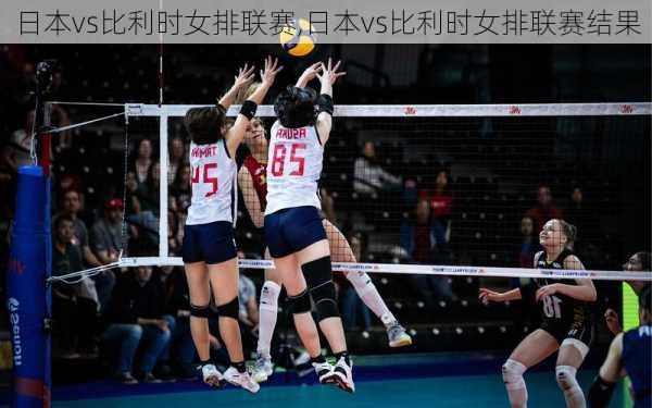 日本vs比利时女排联赛,日本vs比利时女排联赛结果