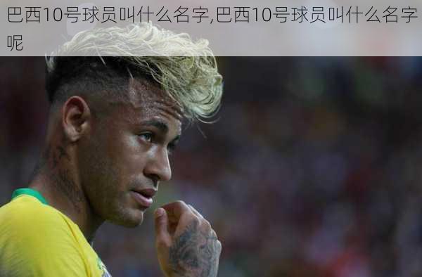 巴西10号球员叫什么名字,巴西10号球员叫什么名字呢