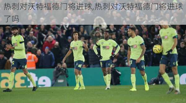 热刺对沃特福德门将进球,热刺对沃特福德门将进球了吗