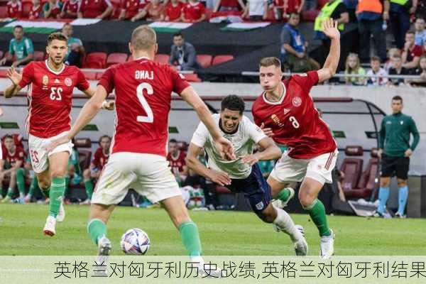 英格兰对匈牙利历史战绩,英格兰对匈牙利结果
