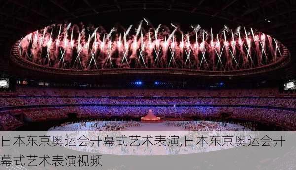 日本东京奥运会开幕式艺术表演,日本东京奥运会开幕式艺术表演视频