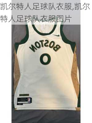凯尔特人足球队衣服,凯尔特人足球队衣服图片