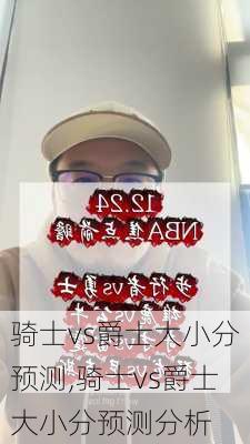 骑士vs爵士大小分预测,骑士vs爵士大小分预测分析
