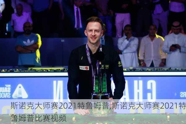 斯诺克大师赛2021特鲁姆普,斯诺克大师赛2021特鲁姆普比赛视频