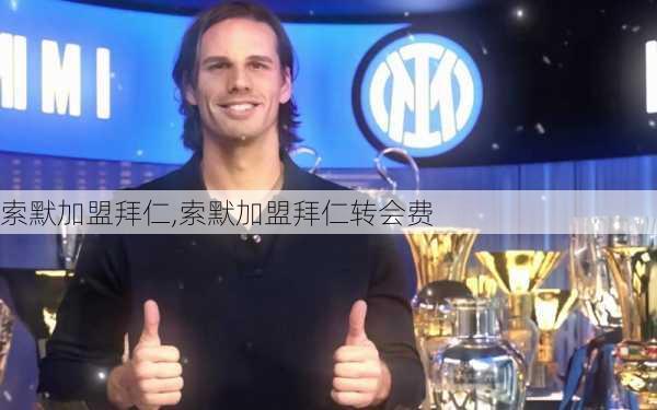 索默加盟拜仁,索默加盟拜仁转会费