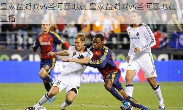 皇家盐湖城vs圣何塞地震,皇家盐湖城vs圣何塞地震直播
