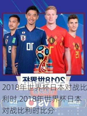 2018年世界杯日本对战比利时,2018年世界杯日本对战比利时比分