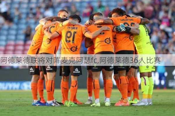 阿德莱德联将对阵麦克阿瑟fc,阿德莱德36人比赛