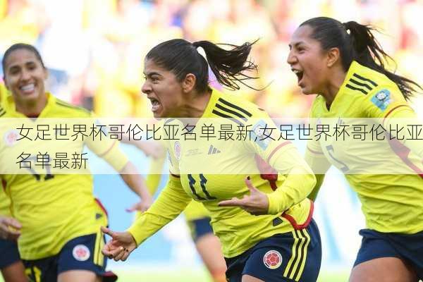 女足世界杯哥伦比亚名单最新,女足世界杯哥伦比亚名单最新