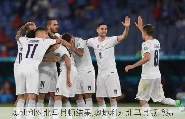 奥地利对北马其顿结果,奥地利对北马其顿战绩