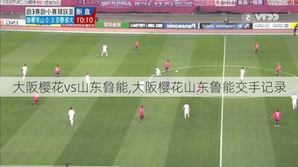大阪樱花vs山东鲁能,大阪樱花山东鲁能交手记录