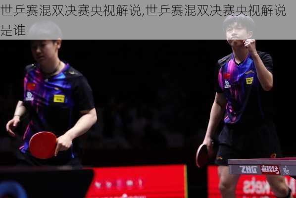 世乒赛混双决赛央视解说,世乒赛混双决赛央视解说是谁