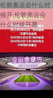 伦敦奥运会什么时候开,伦敦奥运会什么时候开幕