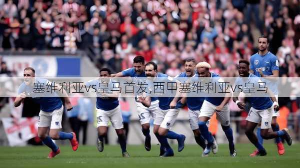 塞维利亚vs皇马首发,西甲塞维利亚vs皇马