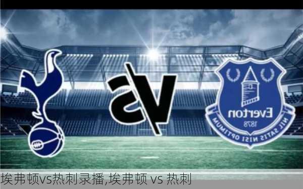 埃弗顿vs热刺录播,埃弗顿 vs 热刺