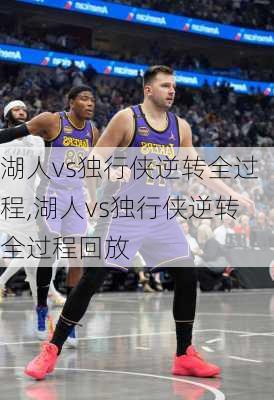 湖人vs独行侠逆转全过程,湖人vs独行侠逆转全过程回放