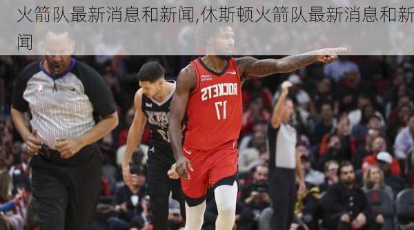 火箭队最新消息和新闻,休斯顿火箭队最新消息和新闻