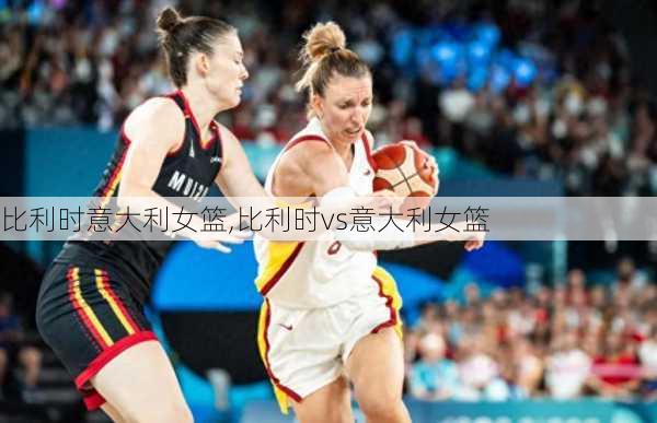 比利时意大利女篮,比利时vs意大利女篮