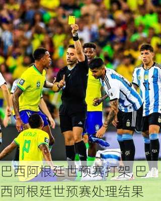 巴西阿根廷世预赛打架,巴西阿根廷世预赛处理结果
