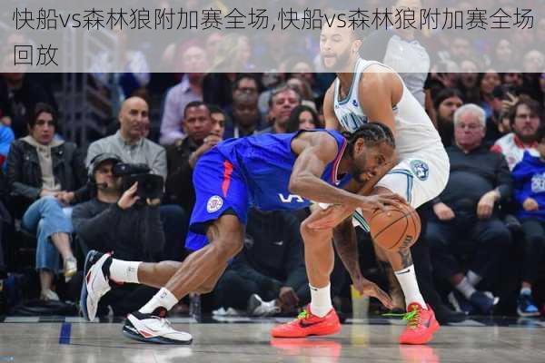 快船vs森林狼附加赛全场,快船vs森林狼附加赛全场回放