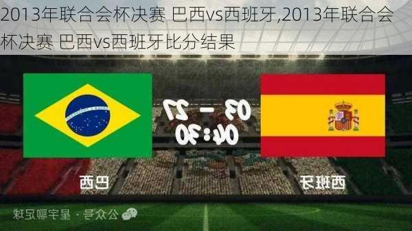 2013年联合会杯决赛 巴西vs西班牙,2013年联合会杯决赛 巴西vs西班牙比分结果