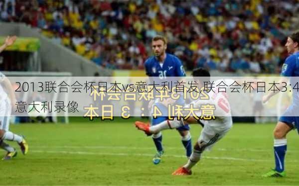 2013联合会杯日本vs意大利首发,联合会杯日本3:4意大利录像