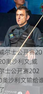 威尔士公开赛2020奥沙利文,威尔士公开赛2020奥沙利文输给谁了