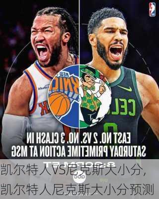 凯尔特人VS尼克斯大小分,凯尔特人尼克斯大小分预测