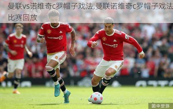 曼联vs诺维奇c罗帽子戏法,曼联诺维奇c罗帽子戏法比赛回放