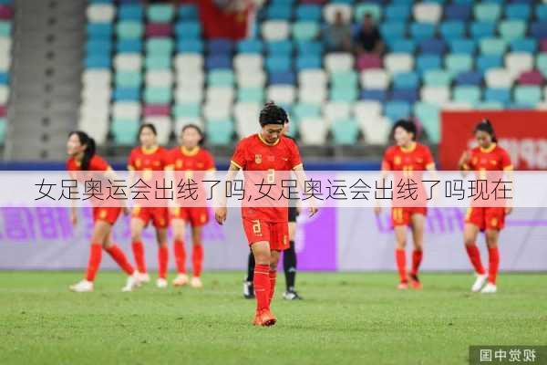女足奥运会出线了吗,女足奥运会出线了吗现在