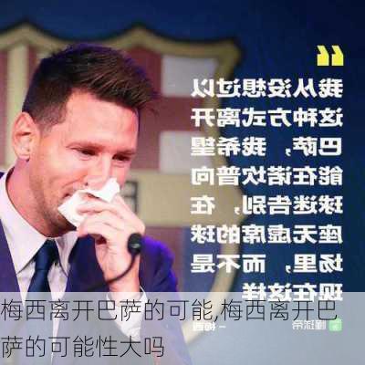 梅西离开巴萨的可能,梅西离开巴萨的可能性大吗