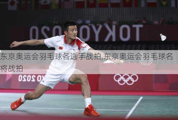 东京奥运会羽毛球各选手战拍,东京奥运会羽毛球名将战拍