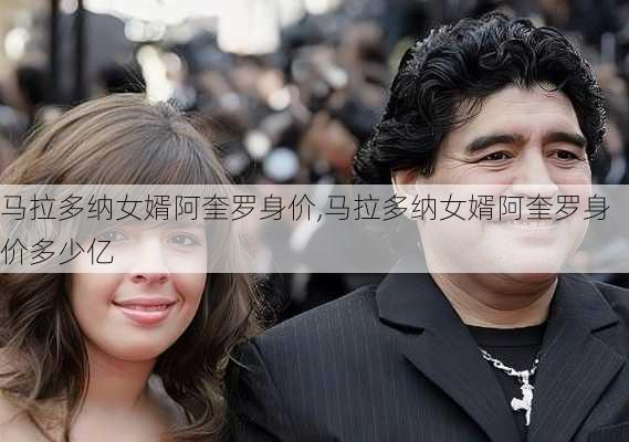 马拉多纳女婿阿奎罗身价,马拉多纳女婿阿奎罗身价多少亿