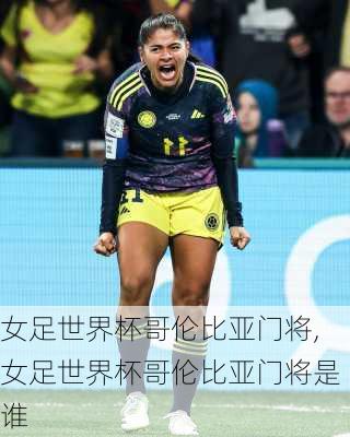 女足世界杯哥伦比亚门将,女足世界杯哥伦比亚门将是谁