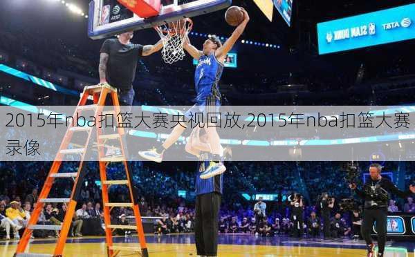 2015年nba扣篮大赛央视回放,2015年nba扣篮大赛录像