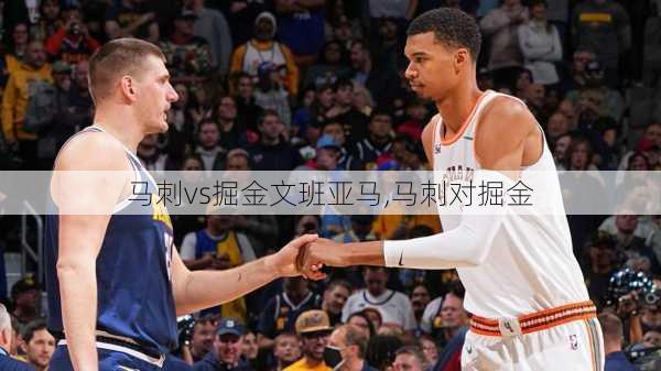 马刺vs掘金文班亚马,马刺对掘金
