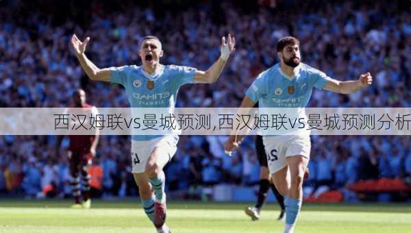 西汉姆联vs曼城预测,西汉姆联vs曼城预测分析