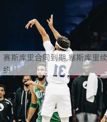 赛斯库里合同到期,塞斯库里续约