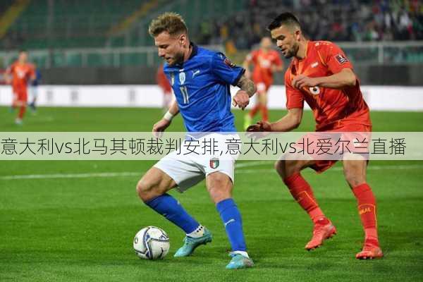 意大利vs北马其顿裁判安排,意大利vs北爱尔兰直播