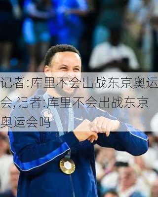 记者:库里不会出战东京奥运会,记者:库里不会出战东京奥运会吗