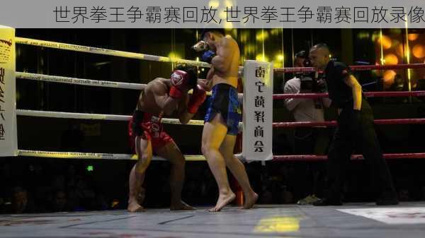 世界拳王争霸赛回放,世界拳王争霸赛回放录像