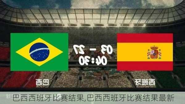 巴西西班牙比赛结果,巴西西班牙比赛结果最新